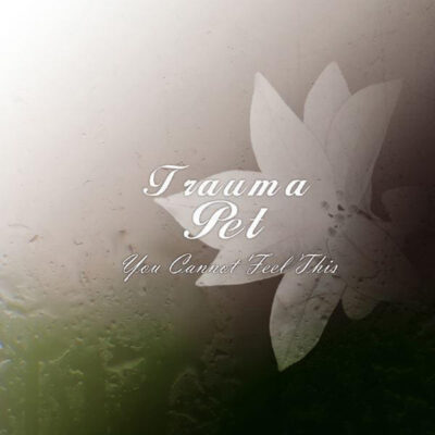 Trauma Pet - You Cannot Feel This. A wet glass effect with a lotus flower or lily just visible